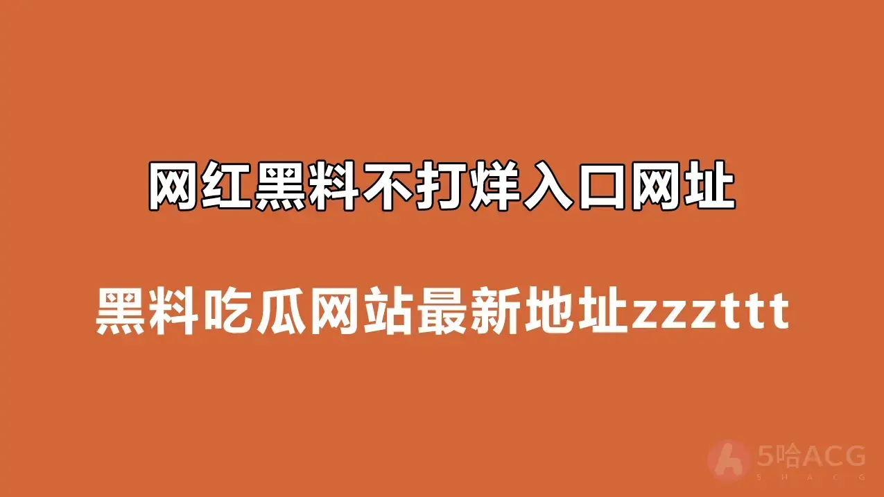 网红黑料不打烊入口网址,黑料吃瓜网站最新地址zzzttt